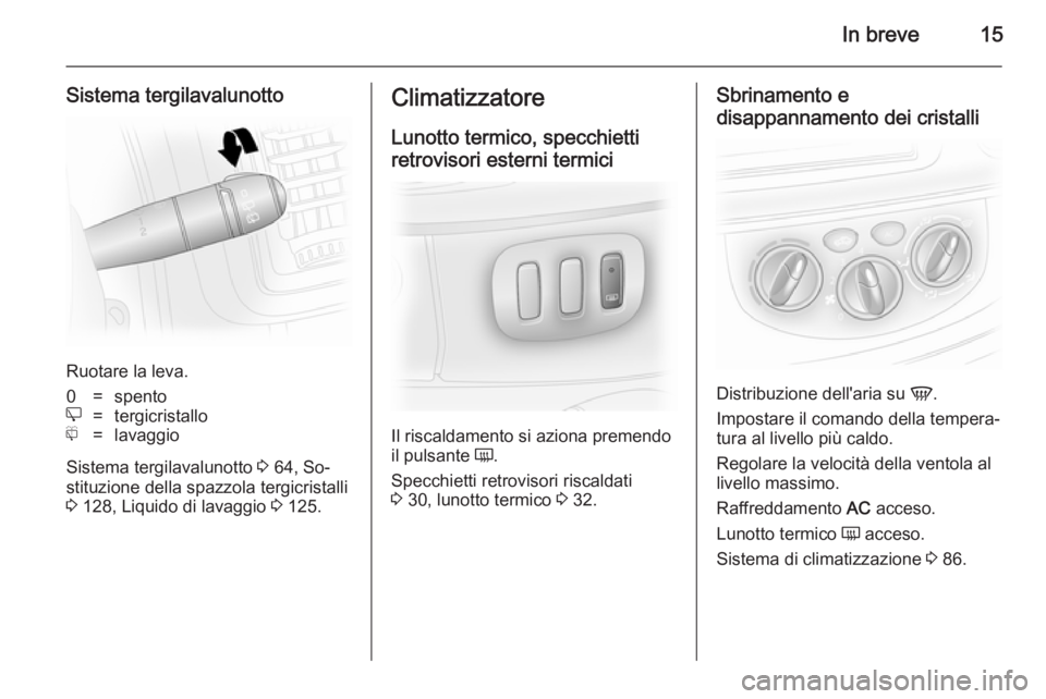 OPEL VIVARO 2014  Manuale di uso e manutenzione (in Italian) In breve15
Sistema tergilavalunotto
Ruotare la leva.
0=spentoe=tergicristallof=lavaggio
Sistema tergilavalunotto 3 64, So‐
stituzione della spazzola tergicristalli 3  128, Liquido di lavaggio  3 125