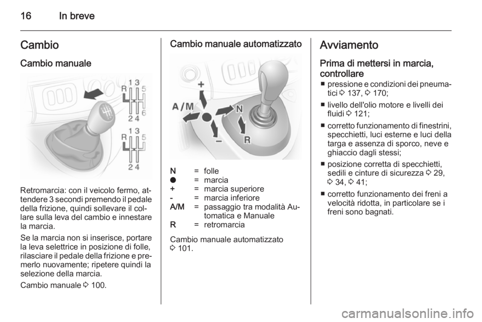 OPEL VIVARO 2014  Manuale di uso e manutenzione (in Italian) 16In breveCambio
Cambio manuale
Retromarcia: con il veicolo fermo, at‐
tendere 3 secondi premendo il pedale della frizione, quindi sollevare il col‐
lare sulla leva del cambio e innestare la marci