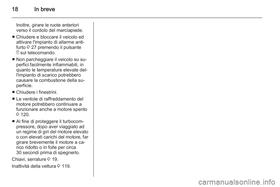 OPEL VIVARO 2014  Manuale di uso e manutenzione (in Italian) 18In breve
Inoltre, girare le ruote anteriori
verso il cordolo del marciapiede.
■ Chiudere e bloccare il veicolo ed attivare l'impianto di allarme anti‐
furto  3 27 premendo il pulsante
e  sul