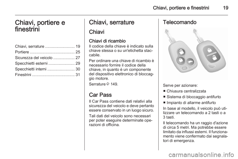 OPEL VIVARO 2014  Manuale di uso e manutenzione (in Italian) Chiavi, portiere e finestrini19Chiavi, portiere e
finestriniChiavi, serrature .......................... 19
Portiere ........................................ 25
Sicurezza del veicolo .................