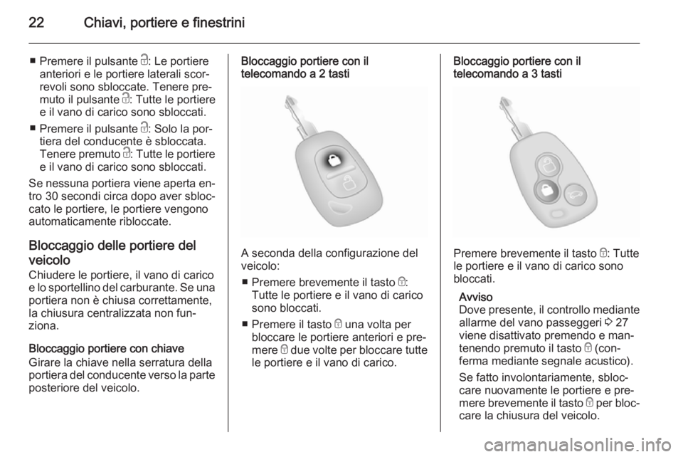 OPEL VIVARO 2014  Manuale di uso e manutenzione (in Italian) 22Chiavi, portiere e finestrini
■Premere il pulsante  c: Le portiere
anteriori e le portiere laterali scor‐
revoli sono sbloccate. Tenere pre‐
muto il pulsante  c: Tutte le portiere
e il vano di