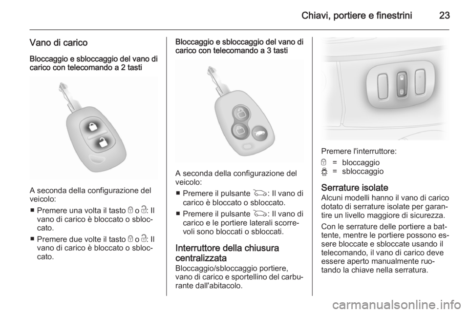 OPEL VIVARO 2014  Manuale di uso e manutenzione (in Italian) Chiavi, portiere e finestrini23
Vano di carico
Bloccaggio e sbloccaggio del vano di carico con telecomando a 2 tasti
A seconda della configurazione del
veicolo:
■ Premere una volta il tasto  e o  c: