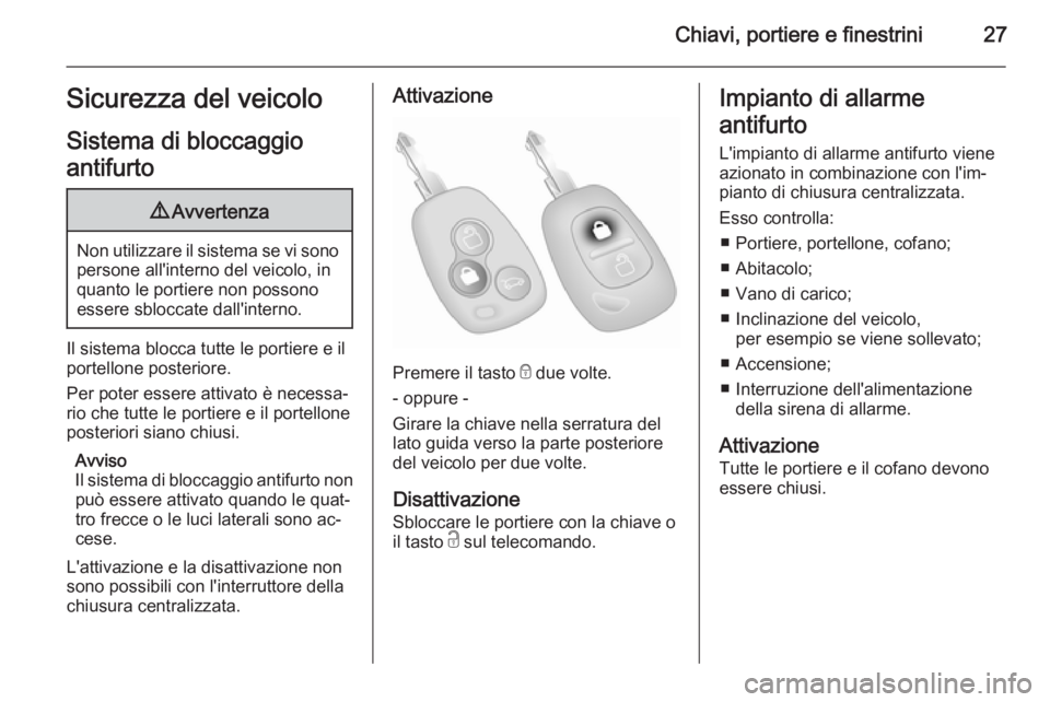 OPEL VIVARO 2014  Manuale di uso e manutenzione (in Italian) Chiavi, portiere e finestrini27Sicurezza del veicoloSistema di bloccaggio
antifurto9 Avvertenza
Non utilizzare il sistema se vi sono
persone all'interno del veicolo, in
quanto le portiere non poss