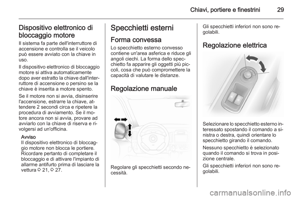 OPEL VIVARO 2014  Manuale di uso e manutenzione (in Italian) Chiavi, portiere e finestrini29Dispositivo elettronico di
bloccaggio motore Il sistema fa parte dell'interruttore di
accensione e controlla se il veicolo
può essere avviato con la chiave in
uso.
