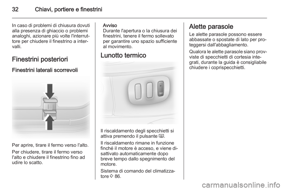 OPEL VIVARO 2014  Manuale di uso e manutenzione (in Italian) 32Chiavi, portiere e finestrini
In caso di problemi di chiusura dovutialla presenza di ghiaccio o problemi
analoghi, azionare più volte l'interrut‐
tore per chiudere il finestrino a inter‐
va