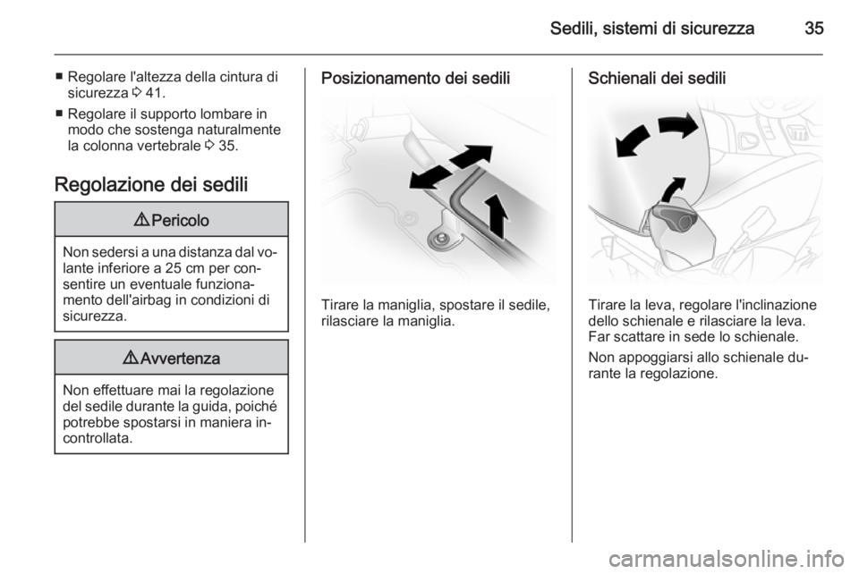 OPEL VIVARO 2014  Manuale di uso e manutenzione (in Italian) Sedili, sistemi di sicurezza35
■ Regolare l'altezza della cintura disicurezza  3 41.
■ Regolare il supporto lombare in modo che sostenga naturalmente
la colonna vertebrale  3 35.
Regolazione d