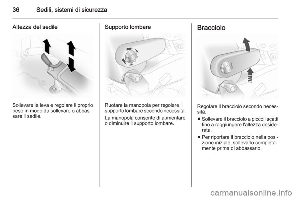 OPEL VIVARO 2014  Manuale di uso e manutenzione (in Italian) 36Sedili, sistemi di sicurezza
Altezza del sedile
Sollevare la leva e regolare il proprio
peso in modo da sollevare o abbas‐
sare il sedile.
Supporto lombare
Ruotare la manopola per regolare il
supp