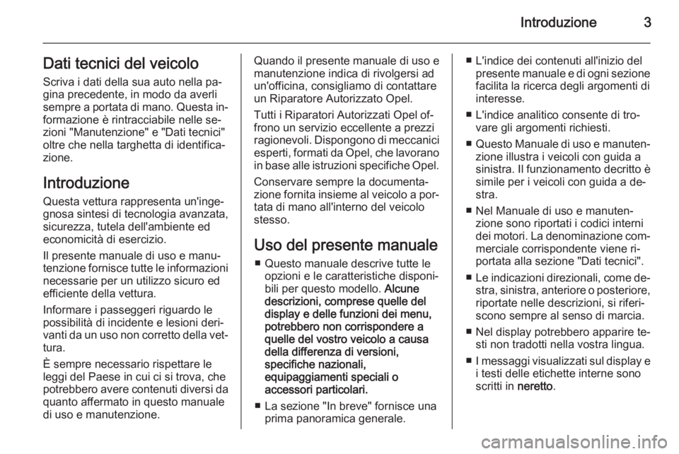 OPEL VIVARO 2014  Manuale di uso e manutenzione (in Italian) Introduzione3Dati tecnici del veicolo
Scriva i dati della sua auto nella pa‐
gina precedente, in modo da averli
sempre a portata di mano. Questa in‐
formazione è rintracciabile nelle se‐
zioni 