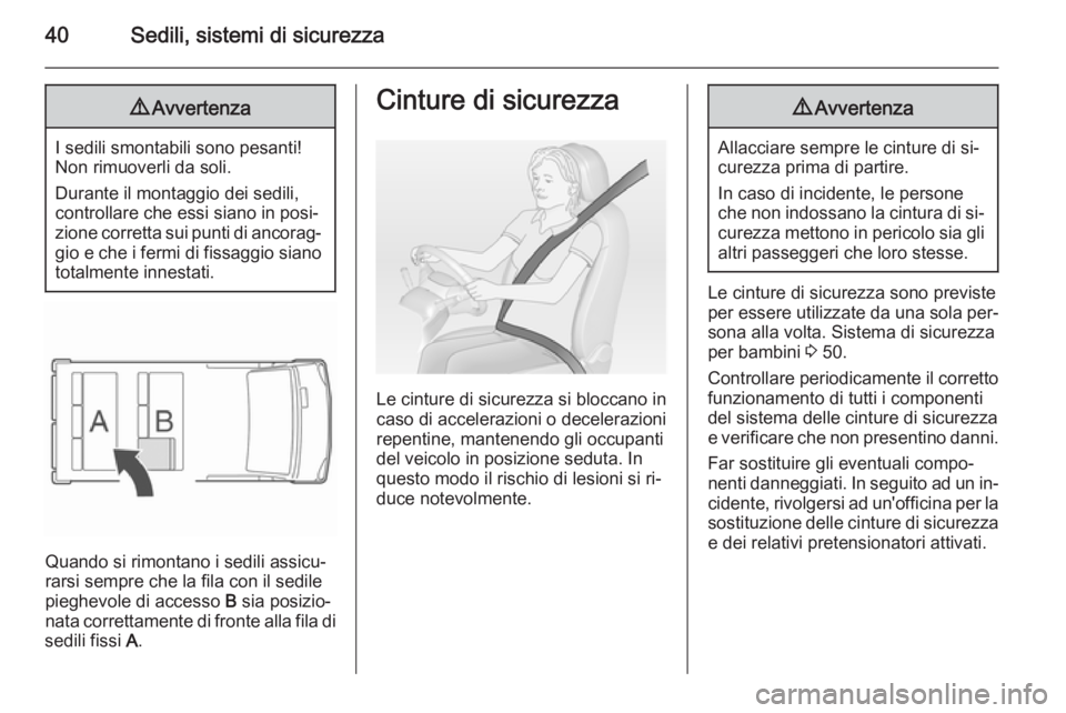 OPEL VIVARO 2014  Manuale di uso e manutenzione (in Italian) 40Sedili, sistemi di sicurezza9Avvertenza
I sedili smontabili sono pesanti!
Non rimuoverli da soli.
Durante il montaggio dei sedili,
controllare che essi siano in posi‐
zione corretta sui punti di a