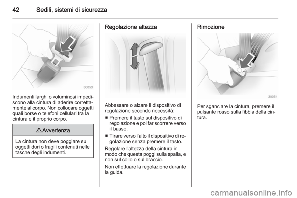 OPEL VIVARO 2014  Manuale di uso e manutenzione (in Italian) 42Sedili, sistemi di sicurezza
Indumenti larghi o voluminosi impedi‐scono alla cintura di aderire corretta‐
mente al corpo. Non collocare oggetti
quali borse o telefoni cellulari tra la
cintura e 