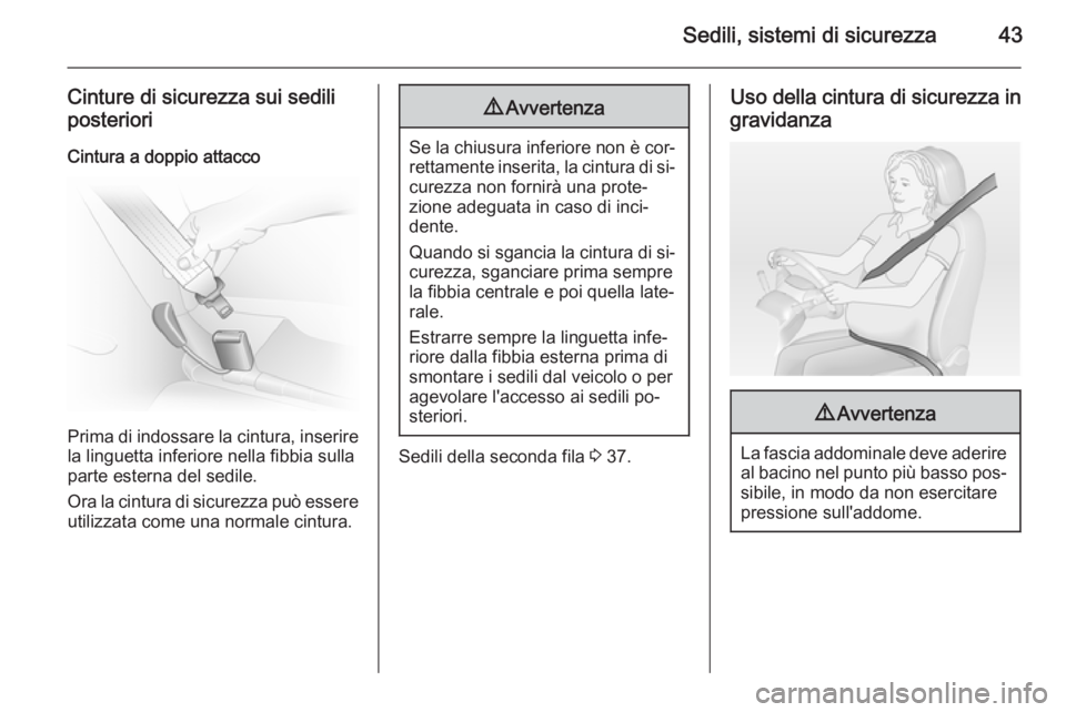 OPEL VIVARO 2014  Manuale di uso e manutenzione (in Italian) Sedili, sistemi di sicurezza43
Cinture di sicurezza sui sedili
posteriori
Cintura a doppio attacco
Prima di indossare la cintura, inserire
la linguetta inferiore nella fibbia sulla
parte esterna del s