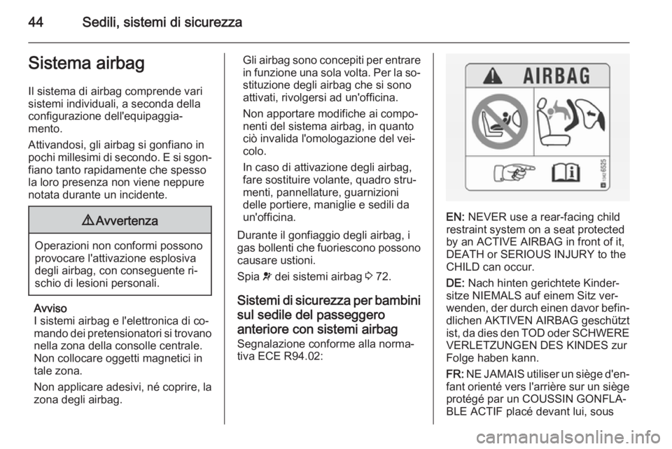 OPEL VIVARO 2014  Manuale di uso e manutenzione (in Italian) 44Sedili, sistemi di sicurezzaSistema airbagIl sistema di airbag comprende vari
sistemi individuali, a seconda della
configurazione dell'equipaggia‐
mento.
Attivandosi, gli airbag si gonfiano in