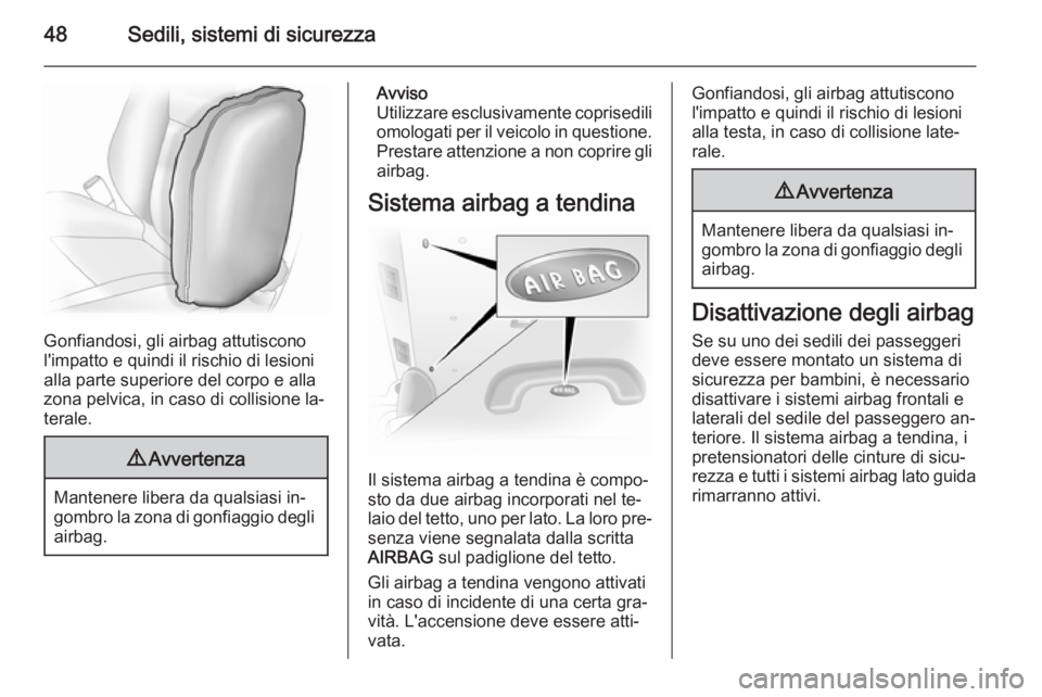 OPEL VIVARO 2014  Manuale di uso e manutenzione (in Italian) 48Sedili, sistemi di sicurezza
Gonfiandosi, gli airbag attutiscono
l'impatto e quindi il rischio di lesioni
alla parte superiore del corpo e alla
zona pelvica, in caso di collisione la‐
terale.
