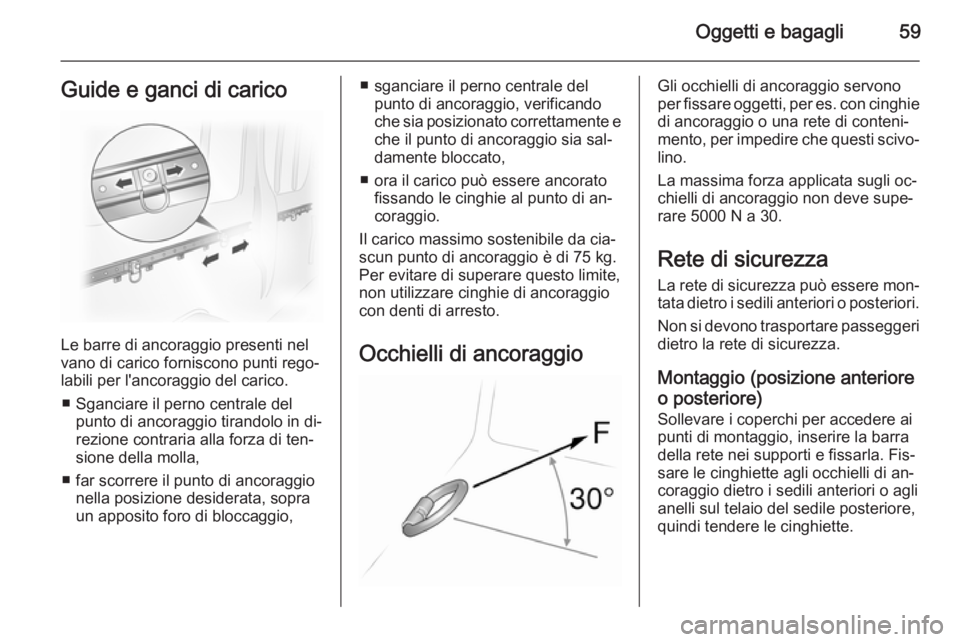 OPEL VIVARO 2014  Manuale di uso e manutenzione (in Italian) Oggetti e bagagli59Guide e ganci di carico
Le barre di ancoraggio presenti nel
vano di carico forniscono punti rego‐
labili per l'ancoraggio del carico.
■ Sganciare il perno centrale del punto