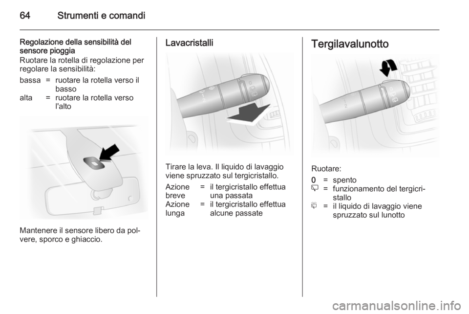OPEL VIVARO 2014  Manuale di uso e manutenzione (in Italian) 64Strumenti e comandi
Regolazione della sensibilità del
sensore pioggia
Ruotare la rotella di regolazione per
regolare la sensibilità:bassa=ruotare la rotella verso il
bassoalta=ruotare la rotella v