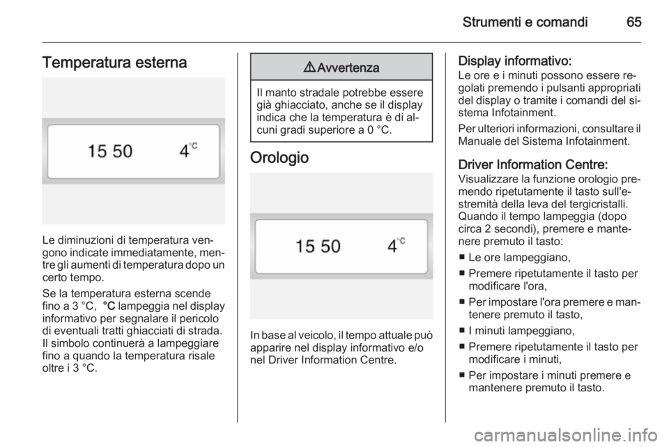 OPEL VIVARO 2014  Manuale di uso e manutenzione (in Italian) Strumenti e comandi65Temperatura esterna
Le diminuzioni di temperatura ven‐
gono indicate immediatamente, men‐
tre gli aumenti di temperatura dopo un
certo tempo.
Se la temperatura esterna scende
