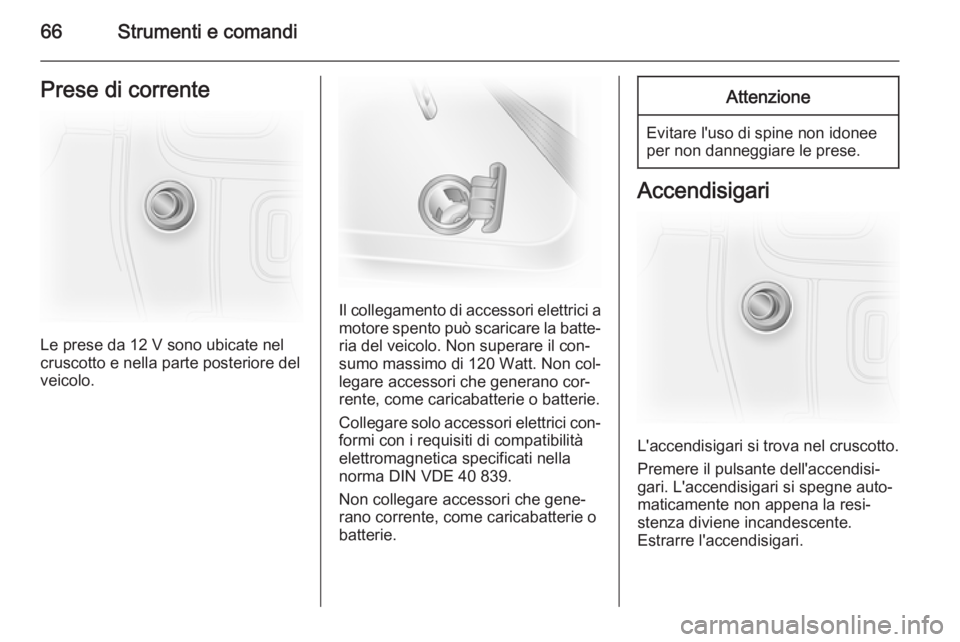 OPEL VIVARO 2014  Manuale di uso e manutenzione (in Italian) 66Strumenti e comandiPrese di corrente
Le prese da 12 V sono ubicate nel
cruscotto e nella parte posteriore del
veicolo.
Il collegamento di accessori elettrici a
motore spento può scaricare la batte