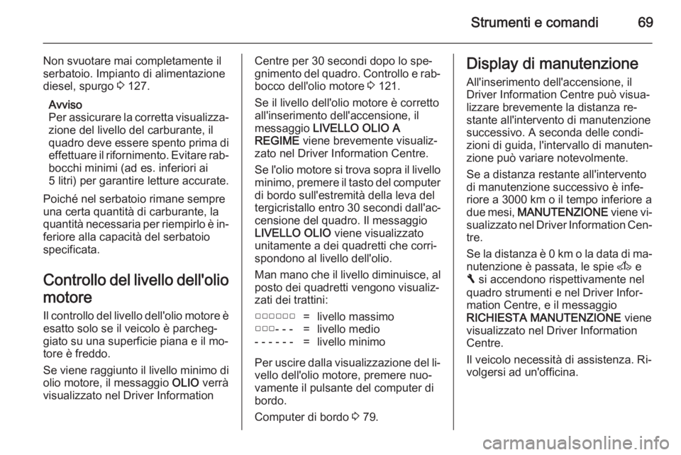 OPEL VIVARO 2014  Manuale di uso e manutenzione (in Italian) Strumenti e comandi69
Non svuotare mai completamente il
serbatoio. Impianto di alimentazione
diesel, spurgo  3 127.
Avviso
Per assicurare la corretta visualizza‐ zione del livello del carburante, il