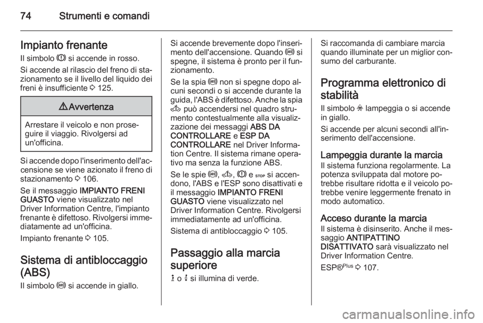 OPEL VIVARO 2014  Manuale di uso e manutenzione (in Italian) 74Strumenti e comandiImpianto frenanteIl simbolo  R si accende in rosso.
Si accende al rilascio del freno di sta‐
zionamento se il livello del liquido dei freni è insufficiente  3 125.9 Avvertenza
