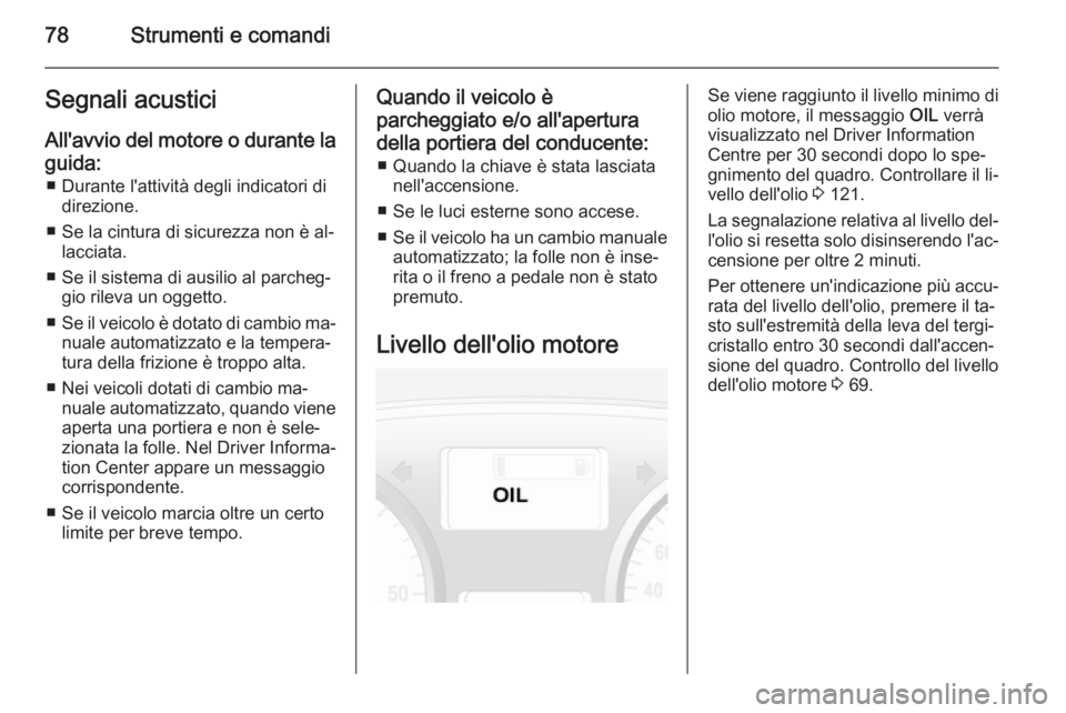 OPEL VIVARO 2014  Manuale di uso e manutenzione (in Italian) 78Strumenti e comandiSegnali acusticiAll'avvio del motore o durante la
guida: ■ Durante l'attività degli indicatori di direzione.
■ Se la cintura di sicurezza non è al‐ lacciata.
■ S