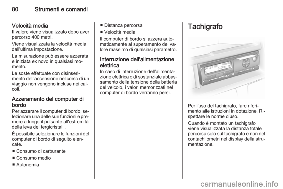 OPEL VIVARO 2014  Manuale di uso e manutenzione (in Italian) 80Strumenti e comandi
Velocità media
Il valore viene visualizzato dopo aver
percorso 400 metri.
Viene visualizzata la velocità media
dall'ultima impostazione.
La misurazione può essere azzerata