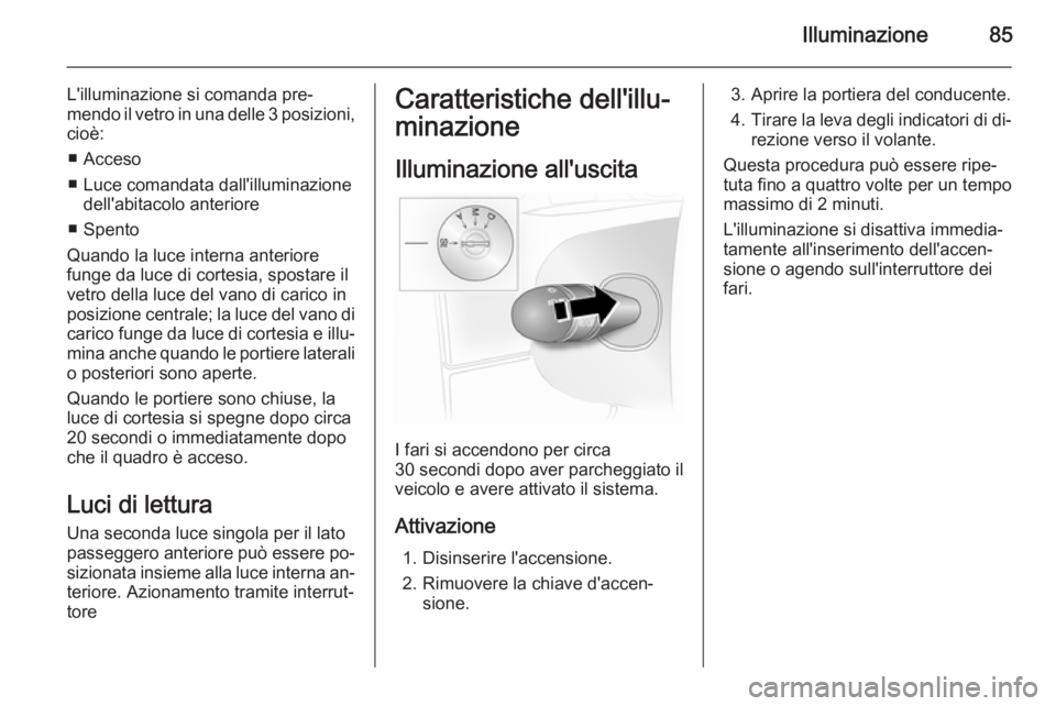OPEL VIVARO 2014 Manuale di uso e manutenzione (in Italian) Illuminazione85
L'illuminazione si comanda pre‐mendo il vetro in una delle 3 posizioni ,
cioè:
■ Acceso
■ Luce comandata dall'illuminazione dell'abitacolo anteriore
■ Spento
Quand OPEL VIVARO 2014 Manuale di uso e manutenzione (in Italian) Illuminazione85
L'illuminazione si comanda pre‐mendo il vetro in una delle 3 posizioni ,
cioè:
■ Acceso
■ Luce comandata dall'illuminazione dell'abitacolo anteriore
■ Spento
Quand