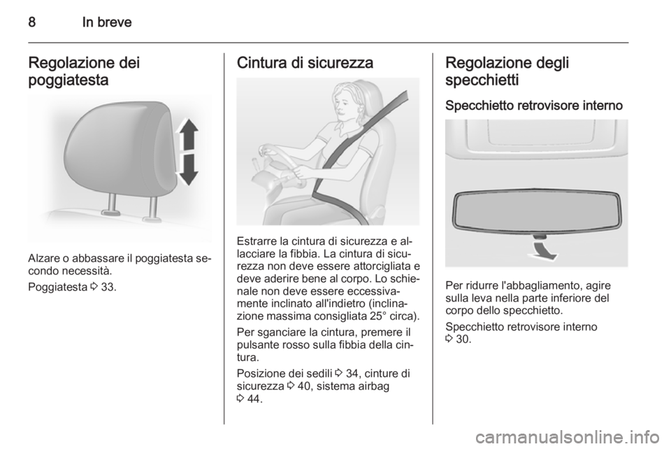 OPEL VIVARO 2014  Manuale di uso e manutenzione (in Italian) 8In breveRegolazione dei
poggiatesta
Alzare o abbassare il poggiatesta se‐
condo necessità.
Poggiatesta  3 33.
Cintura di sicurezza
Estrarre la cintura di sicurezza e al‐
lacciare la fibbia. La c