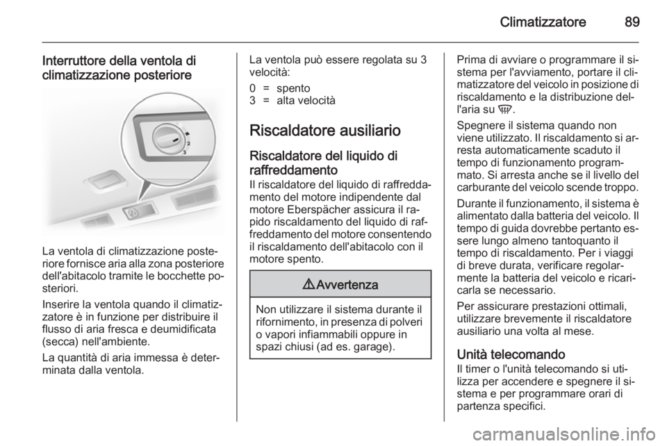 OPEL VIVARO 2014 Manuale di uso e manutenzione (in Italian) Climatizzatore89
Interruttore della ventola diclimatizzazione posteriore
La ventola di climatizzazione poste‐
riore fornisce aria alla zona posteriore dell'abitacolo tramite le bocchette po‐
s OPEL VIVARO 2014 Manuale di uso e manutenzione (in Italian) Climatizzatore89
Interruttore della ventola diclimatizzazione posteriore
La ventola di climatizzazione poste‐
riore fornisce aria alla zona posteriore dell'abitacolo tramite le bocchette po‐
s