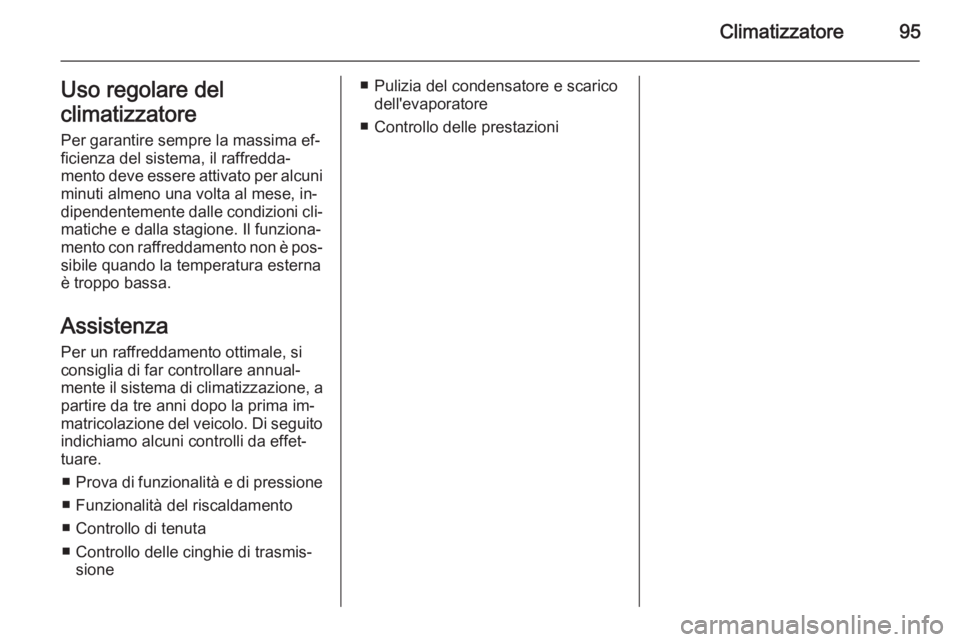 OPEL VIVARO 2014 Manuale di uso e manutenzione (in Italian) Climatizzatore95Uso regolare del
climatizzatore
Per garantire sempre la massima ef‐ ficienza del sistema, il raffredda‐mento deve essere attivato per alcuni minuti almeno una volta al mese, in‐
OPEL VIVARO 2014 Manuale di uso e manutenzione (in Italian) Climatizzatore95Uso regolare del
climatizzatore
Per garantire sempre la massima ef‐ ficienza del sistema, il raffredda‐mento deve essere attivato per alcuni minuti almeno una volta al mese, in‐