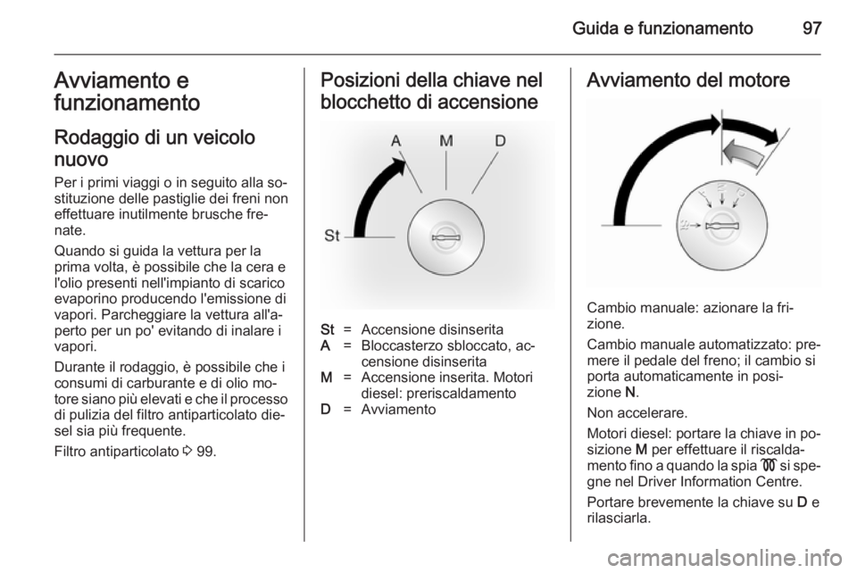 OPEL VIVARO 2014 Manuale di uso e manutenzione (in Italian) Guida e funzionamento97Avviamento e
funzionamento
Rodaggio di un veicolo
nuovo
Per i primi viaggi o in seguito alla so‐
stituzione delle pastiglie dei freni non
effettuare inutilmente brusche fre‐ OPEL VIVARO 2014 Manuale di uso e manutenzione (in Italian) Guida e funzionamento97Avviamento e
funzionamento
Rodaggio di un veicolo
nuovo
Per i primi viaggi o in seguito alla so‐
stituzione delle pastiglie dei freni non
effettuare inutilmente brusche fre‐