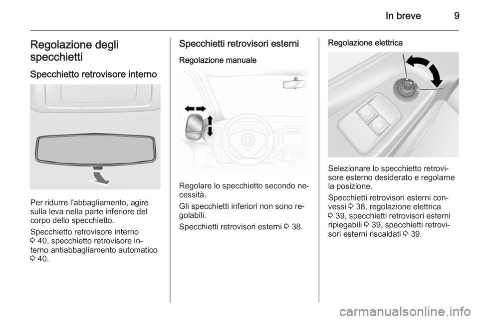 OPEL VIVARO B 2014.5  Manuale di uso e manutenzione (in Italian) In breve9Regolazione degli
specchietti
Specchietto retrovisore interno
Per ridurre l'abbagliamento, agire
sulla leva nella parte inferiore del
corpo dello specchietto.
Specchietto retrovisore inte