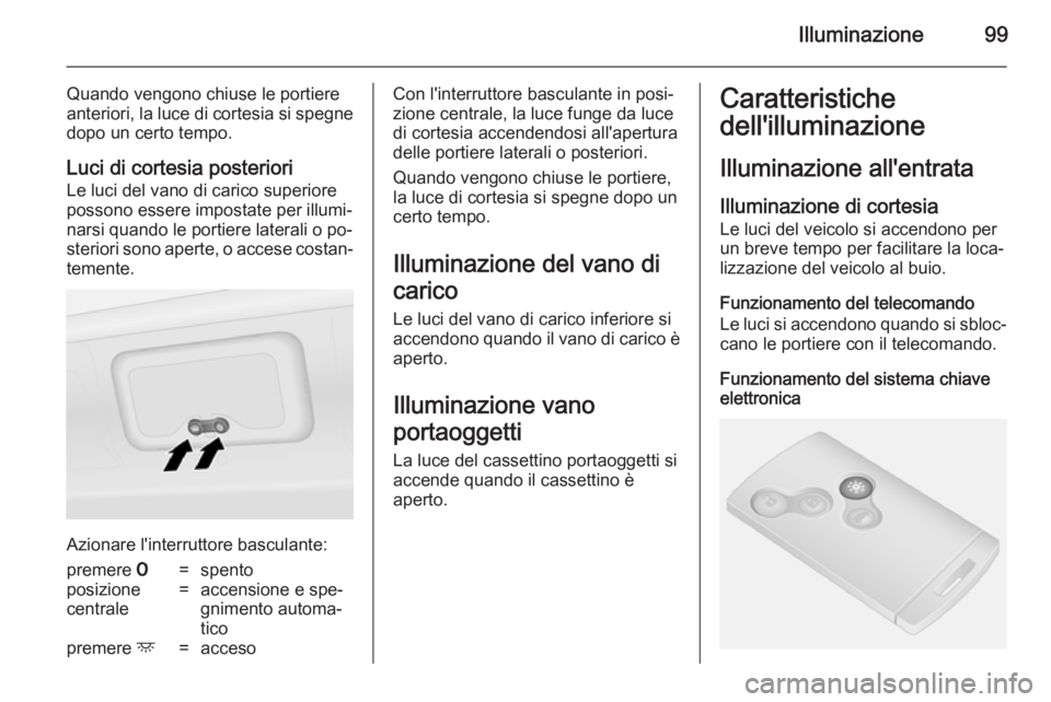 OPEL VIVARO B 2014.5 Manuale di uso e manutenzione (in Italian) Illuminazione99
Quando vengono chiuse le portiere
anteriori, la luce di cortesia si spegne
dopo un certo tempo.
Luci di cortesia posteriori Le luci del vano di carico superiore
possono essere impostat OPEL VIVARO B 2014.5 Manuale di uso e manutenzione (in Italian) Illuminazione99
Quando vengono chiuse le portiere
anteriori, la luce di cortesia si spegne
dopo un certo tempo.
Luci di cortesia posteriori Le luci del vano di carico superiore
possono essere impostat