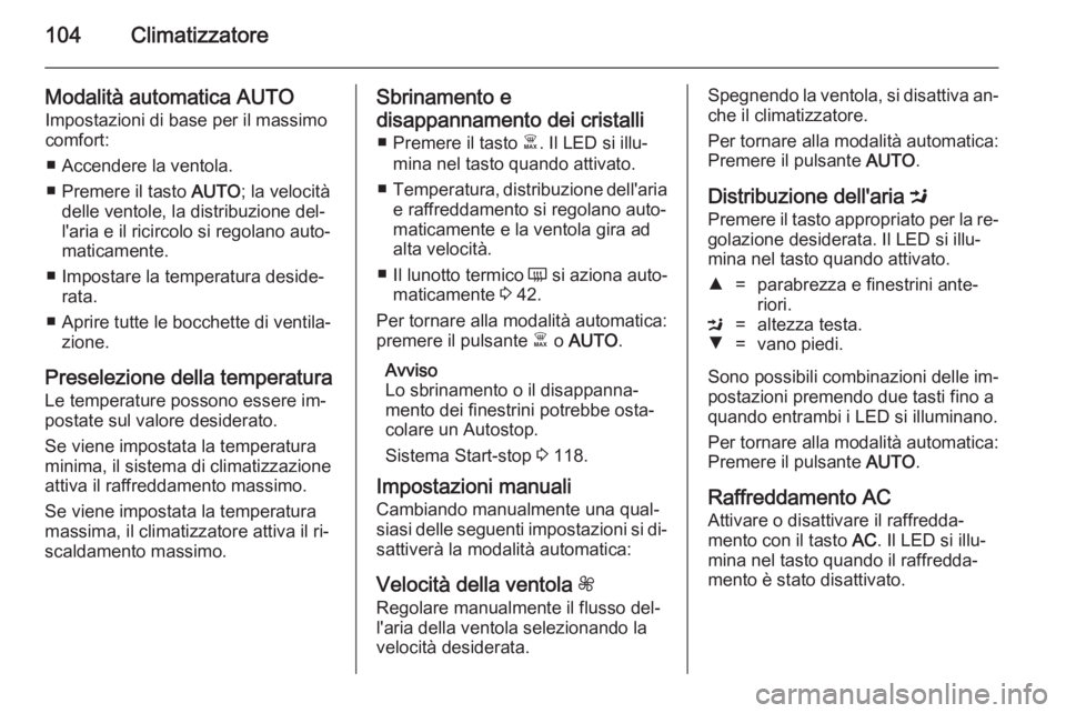 OPEL VIVARO B 2014.5  Manuale di uso e manutenzione (in Italian) 104Climatizzatore
Modalità automatica AUTOImpostazioni di base per il massimo
comfort:
■ Accendere la ventola.
■ Premere il tasto  AUTO; la velocità
delle ventole, la distribuzione del‐
l'