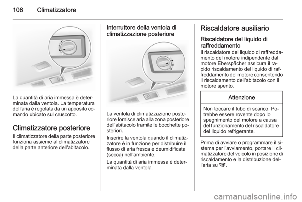 OPEL VIVARO B 2014.5 Manuale di uso e manutenzione (in Italian) 106Climatizzatore
La quantità di aria immessa è deter‐
minata dalla ventola. La temperatura dell'aria è regolata da un apposito co‐ mando ubicato sul cruscotto.
Climatizzatore posteriore
Il OPEL VIVARO B 2014.5 Manuale di uso e manutenzione (in Italian) 106Climatizzatore
La quantità di aria immessa è deter‐
minata dalla ventola. La temperatura dell'aria è regolata da un apposito co‐ mando ubicato sul cruscotto.
Climatizzatore posteriore
Il