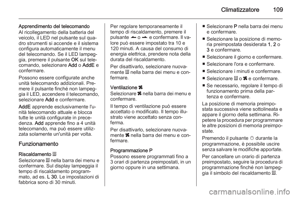 OPEL VIVARO B 2014.5 Manuale di uso e manutenzione (in Italian) Climatizzatore109
Apprendimento del telecomando
Al ricollegamento della batteria del
veicolo, il LED nel pulsante sul qua‐
dro strumenti si accende e il sistema
configura automaticamente il menu
del OPEL VIVARO B 2014.5 Manuale di uso e manutenzione (in Italian) Climatizzatore109
Apprendimento del telecomando
Al ricollegamento della batteria del
veicolo, il LED nel pulsante sul qua‐
dro strumenti si accende e il sistema
configura automaticamente il menu
del
