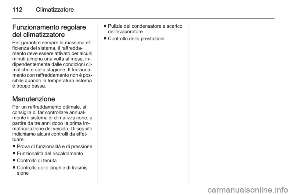 OPEL VIVARO B 2014.5 Manuale di uso e manutenzione (in Italian) 112ClimatizzatoreFunzionamento regolare
del climatizzatore
Per garantire sempre la massima ef‐
ficienza del sistema, il raffredda‐
mento deve essere attivato per alcuni minuti almeno una volta al OPEL VIVARO B 2014.5 Manuale di uso e manutenzione (in Italian) 112ClimatizzatoreFunzionamento regolare
del climatizzatore
Per garantire sempre la massima ef‐
ficienza del sistema, il raffredda‐
mento deve essere attivato per alcuni minuti almeno una volta al