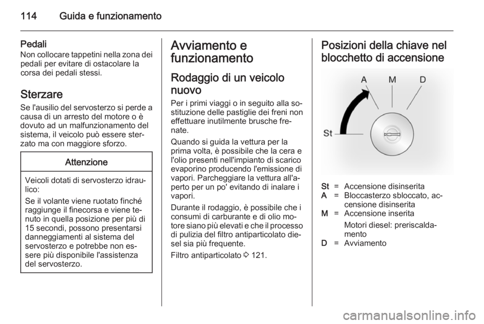 OPEL VIVARO B 2014.5 Manuale di uso e manutenzione (in Italian) 114Guida e funzionamento
Pedali
Non collocare tappetini nella zona dei pedali per evitare di ostacolare la
corsa dei pedali stessi.
Sterzare
Se l'ausilio del servosterzo si perde a
causa di un arr OPEL VIVARO B 2014.5 Manuale di uso e manutenzione (in Italian) 114Guida e funzionamento
Pedali
Non collocare tappetini nella zona dei pedali per evitare di ostacolare la
corsa dei pedali stessi.
Sterzare
Se l'ausilio del servosterzo si perde a
causa di un arr