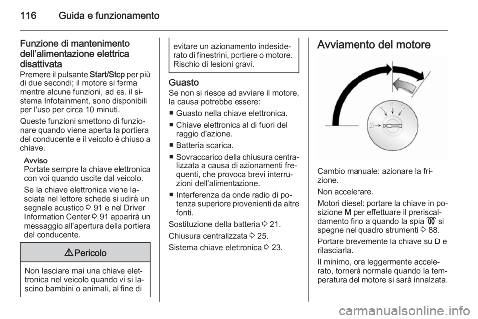 OPEL VIVARO B 2014.5 Manuale di uso e manutenzione (in Italian) 116Guida e funzionamento
Funzione di mantenimento
dell’alimentazione elettrica
disattivata
Premere il pulsante Start/Stop per più
di due secondi; il motore si ferma
mentre alcune funzioni, ad es. OPEL VIVARO B 2014.5 Manuale di uso e manutenzione (in Italian) 116Guida e funzionamento
Funzione di mantenimento
dell’alimentazione elettrica
disattivata
Premere il pulsante Start/Stop per più
di due secondi; il motore si ferma
mentre alcune funzioni, ad es.