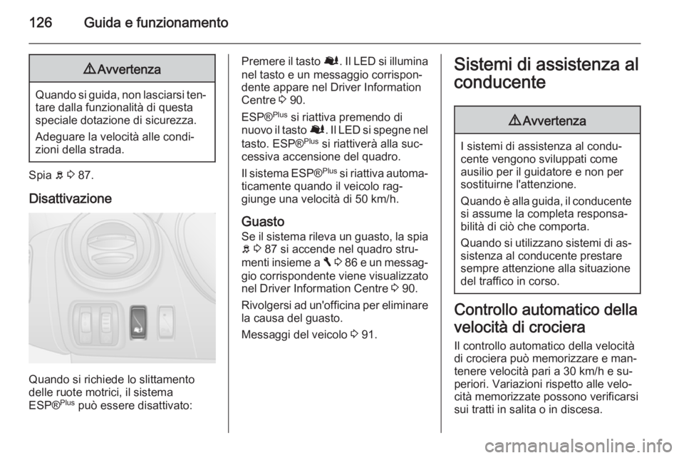 OPEL VIVARO B 2014.5  Manuale di uso e manutenzione (in Italian) 126Guida e funzionamento9Avvertenza
Quando si guida, non lasciarsi ten‐
tare dalla funzionalità di questa
speciale dotazione di sicurezza.
Adeguare la velocità alle condi‐
zioni della strada.
Sp