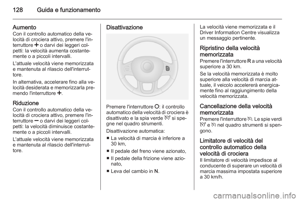 OPEL VIVARO B 2014.5  Manuale di uso e manutenzione (in Italian) 128Guida e funzionamento
Aumento
Con il controllo automatico della ve‐
locità di crociera attivo, premere l'in‐
terruttore  < o darvi dei leggeri col‐
petti: la velocità aumenta costante