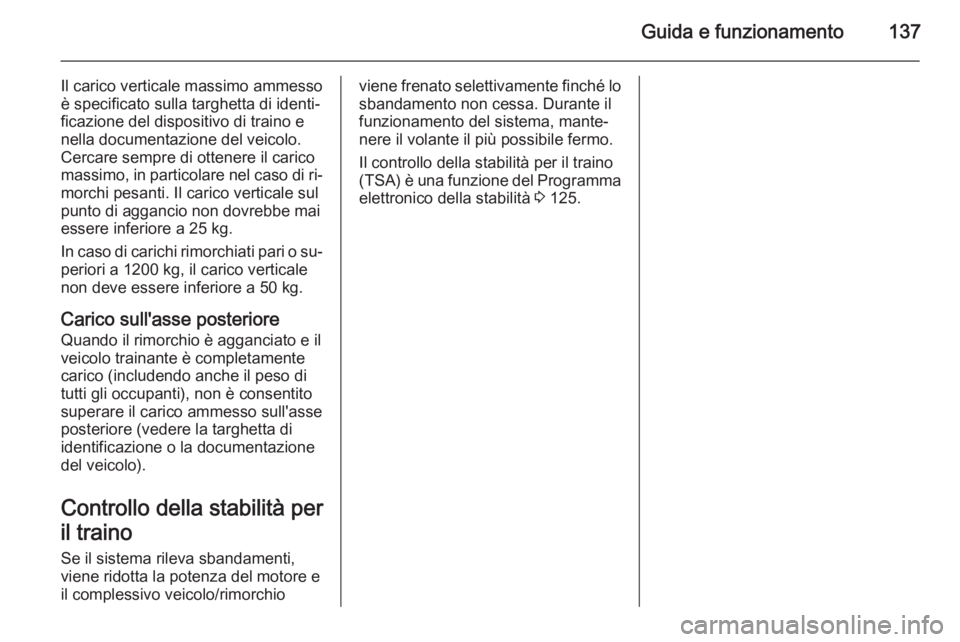 OPEL VIVARO B 2014.5  Manuale di uso e manutenzione (in Italian) Guida e funzionamento137
Il carico verticale massimo ammesso
è specificato sulla targhetta di identi‐
ficazione del dispositivo di traino e
nella documentazione del veicolo.
Cercare sempre di otten