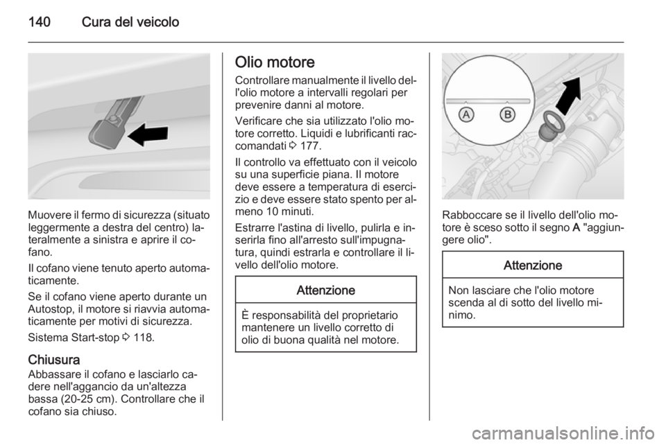 OPEL VIVARO B 2014.5  Manuale di uso e manutenzione (in Italian) 140Cura del veicolo
Muovere il fermo di sicurezza (situatoleggermente a destra del centro) la‐
teralmente a sinistra e aprire il co‐
fano.
Il cofano viene tenuto aperto automa‐
ticamente.
Se il 