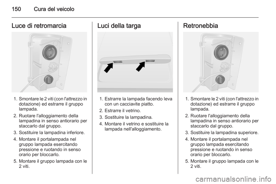 OPEL VIVARO B 2014.5  Manuale di uso e manutenzione (in Italian) 150Cura del veicoloLuce di retromarcia
1.Smontare le 2 viti (con l'attrezzo in
dotazione) ed estrarre il gruppo
lampada.
2. Ruotare l'alloggiamento della lampadina in senso antiorario per
stac