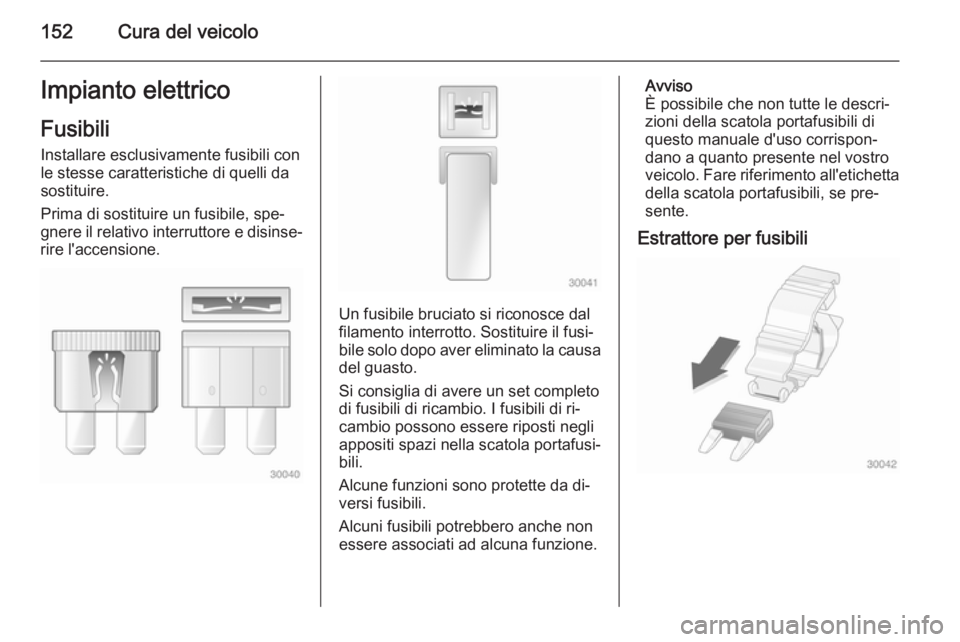 OPEL VIVARO B 2014.5  Manuale di uso e manutenzione (in Italian) 152Cura del veicoloImpianto elettricoFusibili
Installare esclusivamente fusibili con le stesse caratteristiche di quelli da
sostituire.
Prima di sostituire un fusibile, spe‐
gnere il relativo interr