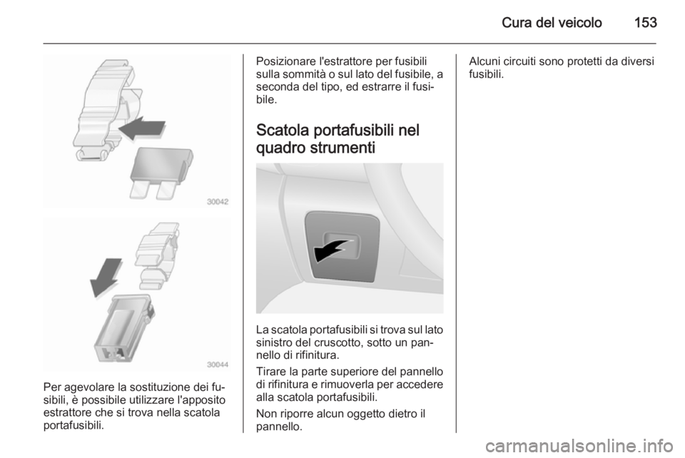 OPEL VIVARO B 2014.5  Manuale di uso e manutenzione (in Italian) Cura del veicolo153
Per agevolare la sostituzione dei fu‐
sibili, è possibile utilizzare l'apposito
estrattore che si trova nella scatola
portafusibili.
Posizionare l'estrattore per fusibil