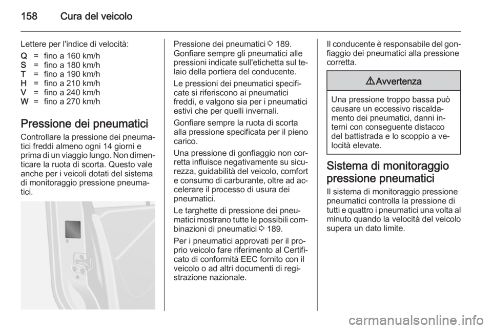OPEL VIVARO B 2014.5  Manuale di uso e manutenzione (in Italian) 158Cura del veicolo
Lettere per l'indice di velocità:Q=fino a 160 km/hS=fino a 180 km/hT=fino a 190 km/hH=fino a 210 km/hV=fino a 240 km/hW=fino a 270 km/h
Pressione dei pneumaticiControllare la 