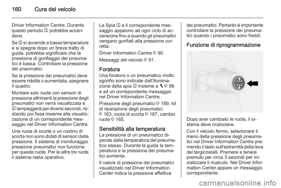 OPEL VIVARO B 2014.5  Manuale di uso e manutenzione (in Italian) 160Cura del veicolo
Driver Information Centre. Durantequesto periodo  w potrebbe accen‐
dersi.
Se  w si accende a basse temperature
e si spegne dopo un breve tratto di
guida, potrebbe significare ch