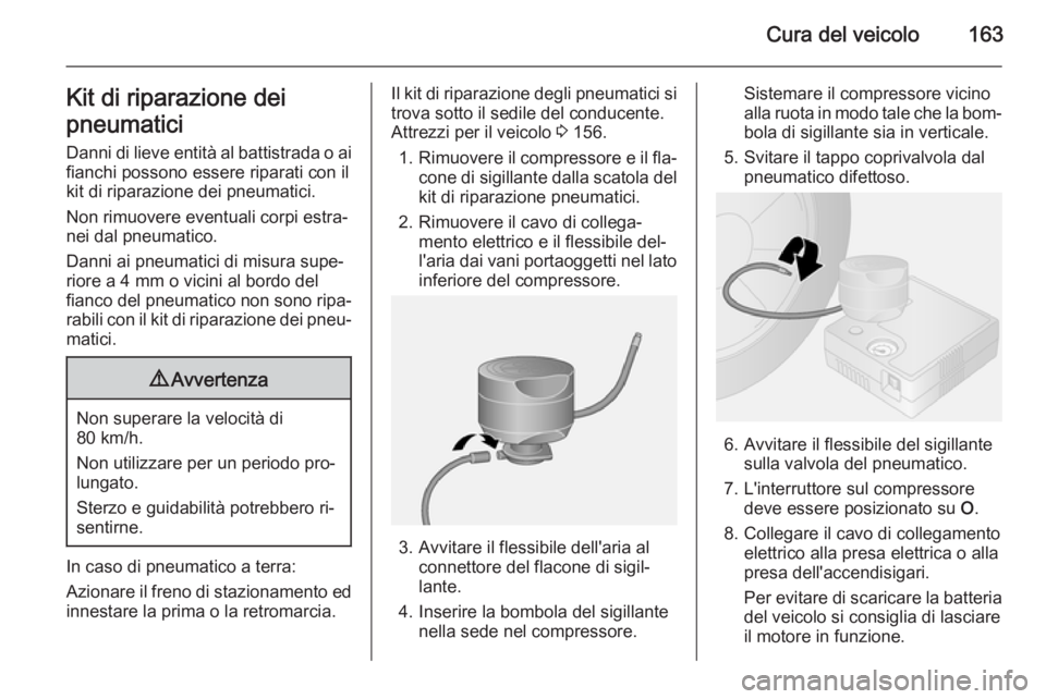 OPEL VIVARO B 2014.5  Manuale di uso e manutenzione (in Italian) Cura del veicolo163Kit di riparazione dei
pneumatici Danni di lieve entità al battistrada o ai
fianchi possono essere riparati con il
kit di riparazione dei pneumatici.
Non rimuovere eventuali corpi 