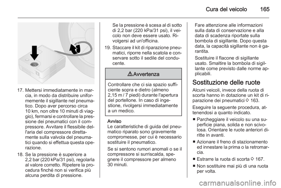 OPEL VIVARO B 2014.5  Manuale di uso e manutenzione (in Italian) Cura del veicolo165
17. Mettersi immediatamente in mar‐cia, in modo da distribuire unifor‐
memente il sigillante nel pneuma‐
tico. Dopo aver percorso circa
10 km, non oltre 10 minuti di viag‐
