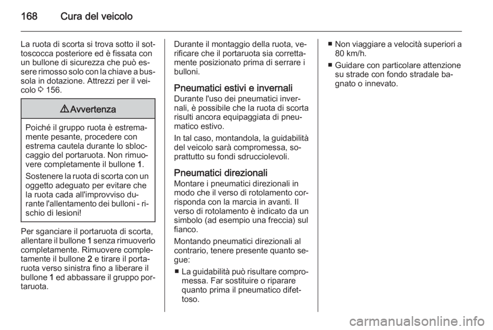 OPEL VIVARO B 2014.5  Manuale di uso e manutenzione (in Italian) 168Cura del veicolo
La ruota di scorta si trova sotto il sot‐
toscocca posteriore ed è fissata con
un bullone di sicurezza che può es‐
sere rimosso solo con la chiave a bus‐ sola in dotazione.